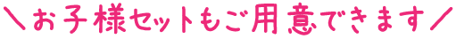 お子様セットもご用意できます